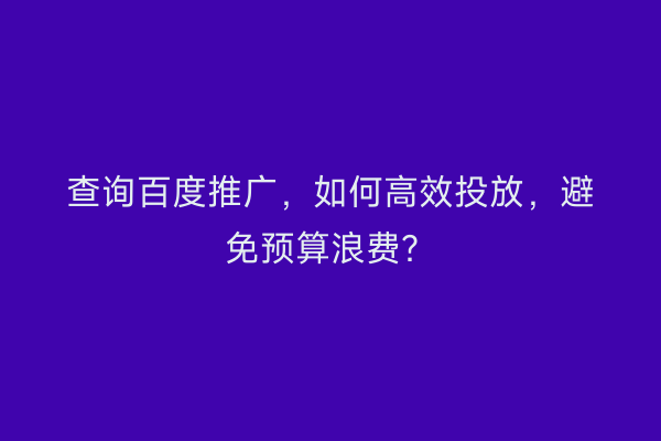 查询百度推广，如何高效投放，避免预算浪费？
