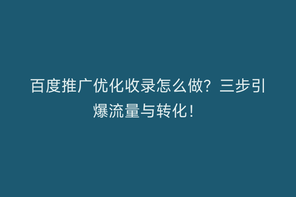 百度推广优化收录怎么做？三步引爆流量与转化！