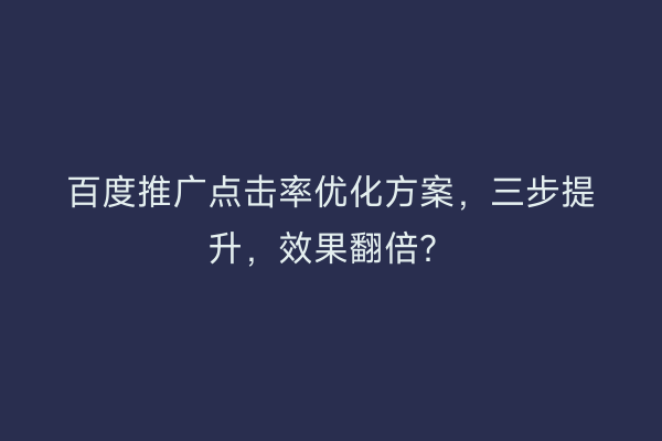 百度推广点击率优化方案，三步提升，效果翻倍？