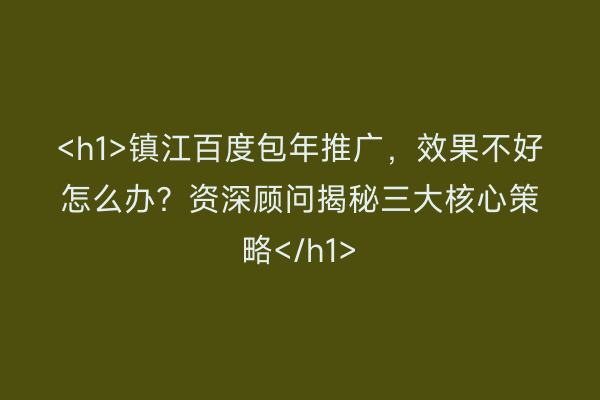 <h1>镇江百度包年推广，效果不好怎么办？资深顾问揭秘三大核心策略</h1>