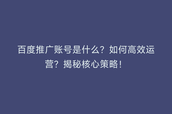 百度推广账号是什么？如何高效运营？揭秘核心策略！