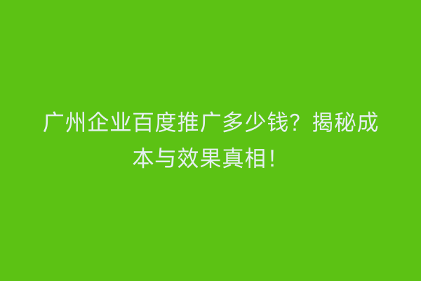 广州企业百度推广多少钱？揭秘成本与效果真相！