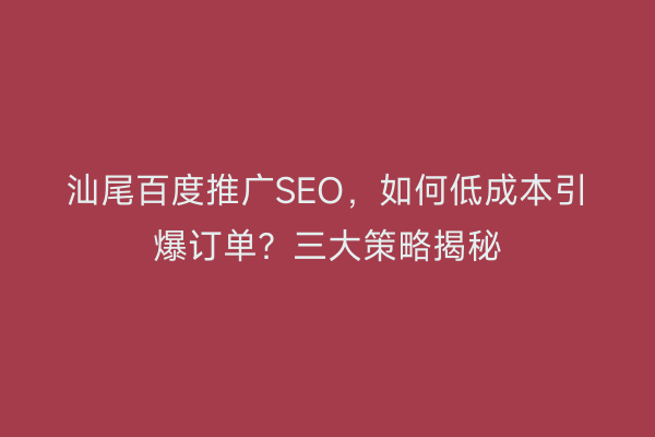汕尾百度推广SEO，如何低成本引爆订单？三大策略揭秘