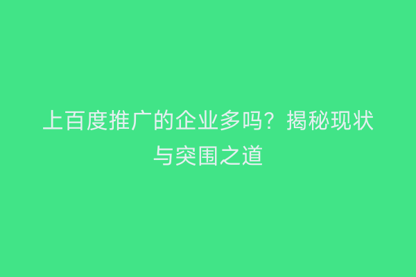 上百度推广的企业多吗？揭秘现状与突围之道