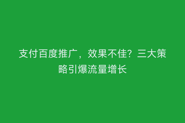 支付百度推广，效果不佳？三大策略引爆流量增长