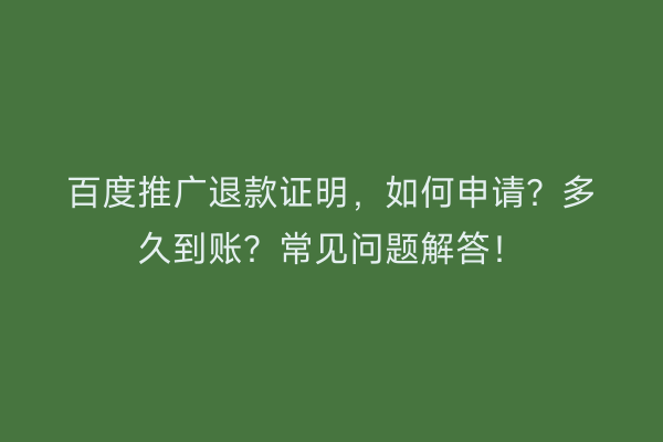 百度推广退款证明，如何申请？多久到账？常见问题解答！