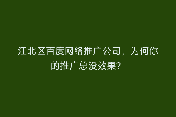江北区百度网络推广公司，为何你的推广总没效果？