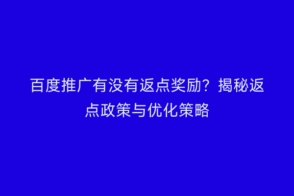 百度推广有没有返点奖励？揭秘返点政策与优化策略