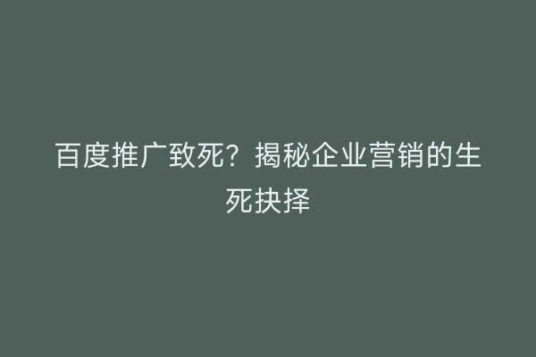 百度推广致死？揭秘企业营销的生死抉择