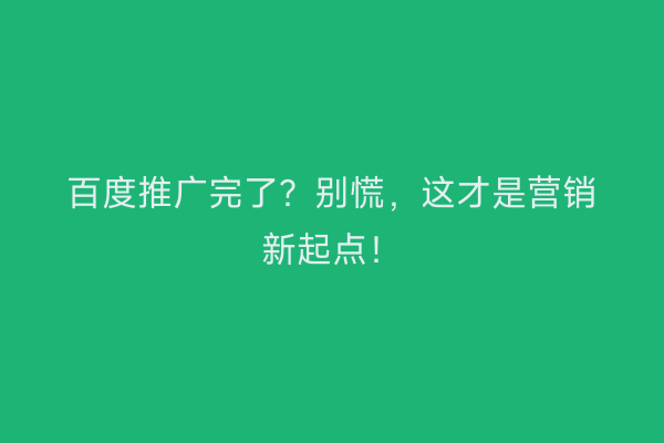 百度推广完了？别慌，这才是营销新起点！