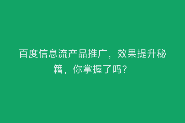 百度信息流产品推广，效果提升秘籍，你掌握了吗？