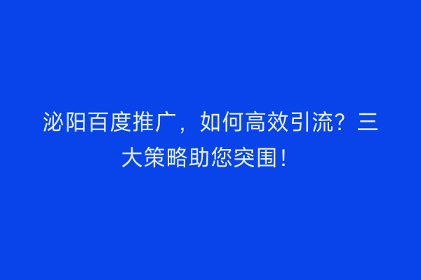 泌阳百度推广，如何高效引流？三大策略助您突围！
