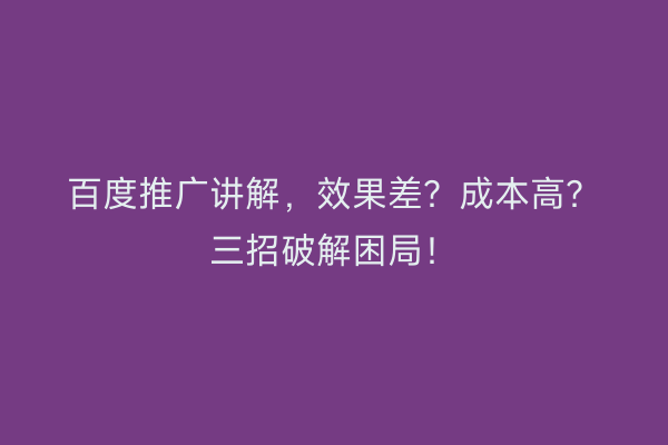 百度推广讲解，效果差？成本高？三招破解困局！