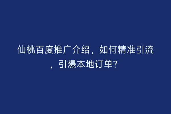 仙桃百度推广介绍，如何精准引流，引爆本地订单？