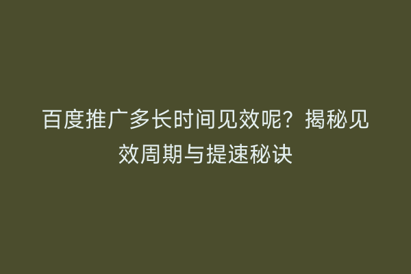 百度推广多长时间见效呢？揭秘见效周期与提速秘诀