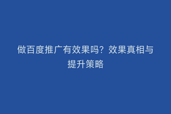做百度推广有效果吗？效果真相与提升策略