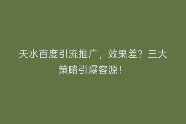 天水百度引流推广，效果差？三大策略引爆客源！