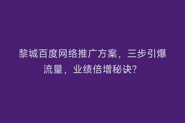 黎城百度网络推广方案，三步引爆流量，业绩倍增秘诀？