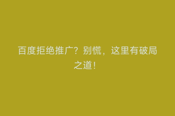 百度拒绝推广？别慌，这里有破局之道！