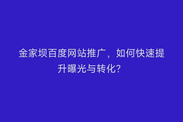 金家坝百度网站推广，如何快速提升曝光与转化？