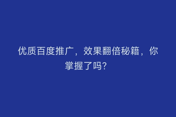 优质百度推广，效果翻倍秘籍，你掌握了吗？