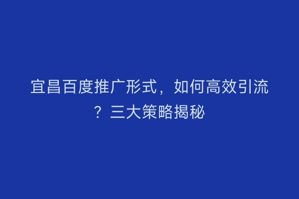 宜昌百度推广形式，如何高效引流？三大策略揭秘