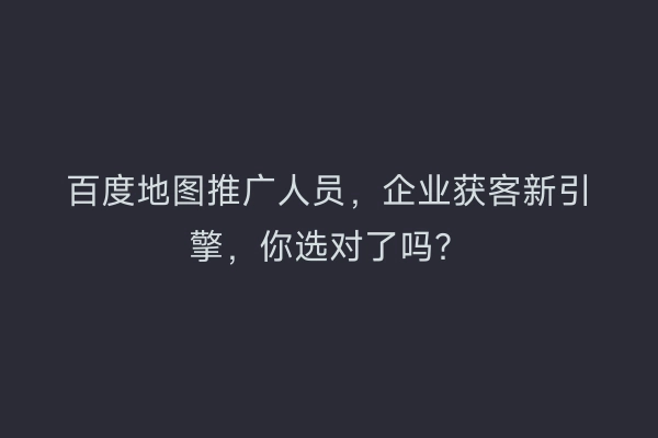百度地图推广人员，企业获客新引擎，你选对了吗？