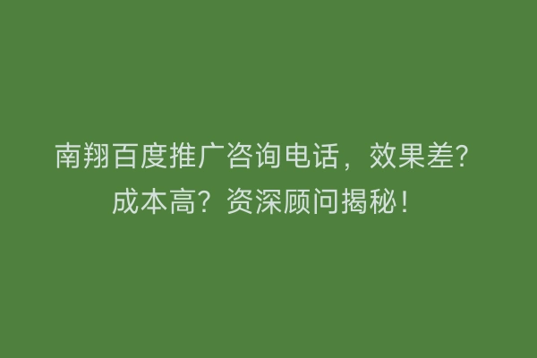 南翔百度推广咨询电话，效果差？成本高？资深顾问揭秘！