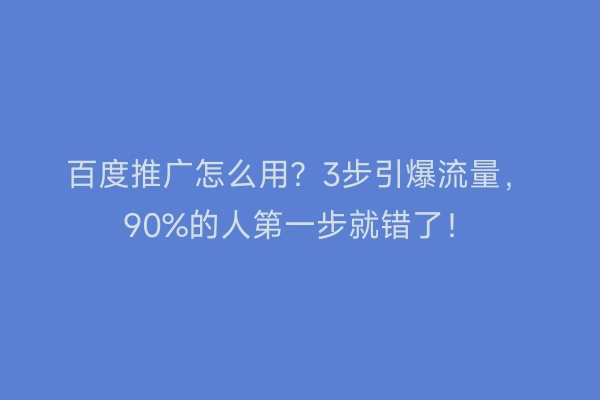 百度推广怎么用？3步引爆流量，90%的人第一步就错了！