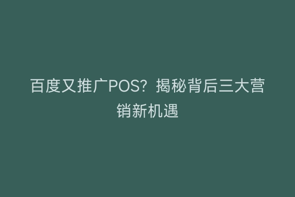 百度又推广POS？揭秘背后三大营销新机遇