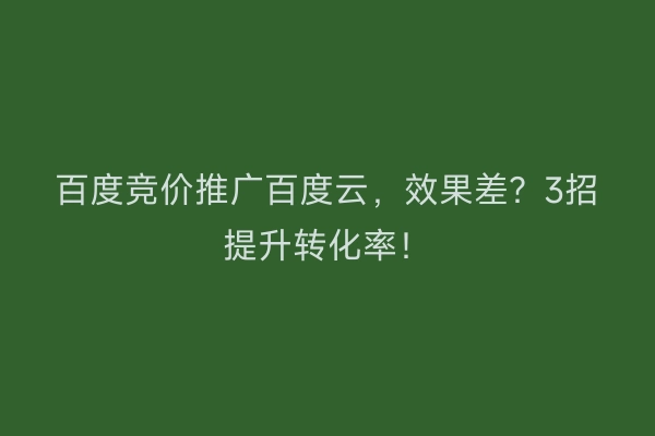 百度竞价推广百度云，效果差？3招提升转化率！