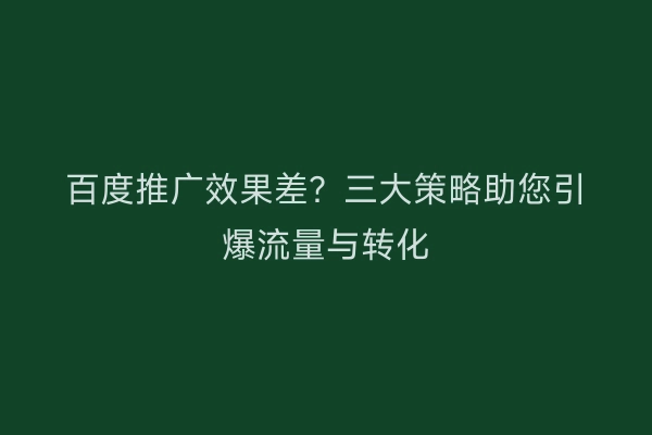 百度推广效果差？三大策略助您引爆流量与转化