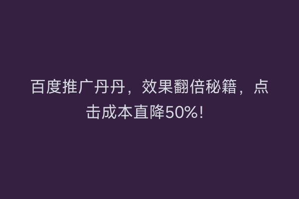 百度推广丹丹，效果翻倍秘籍，点击成本直降50%！