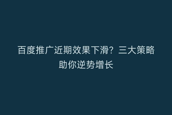 百度推广近期效果下滑？三大策略助你逆势增长