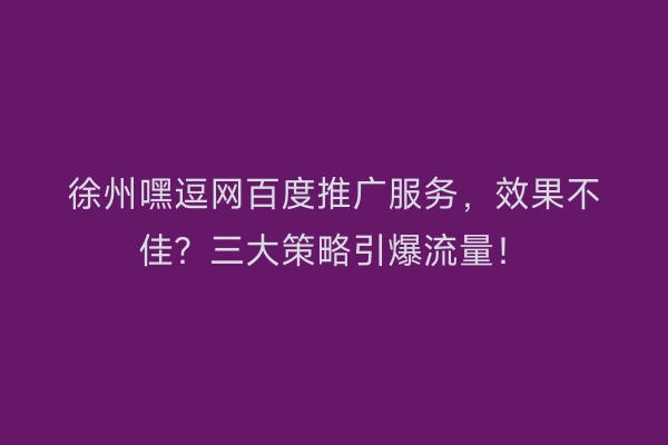 徐州嘿逗网百度推广服务，效果不佳？三大策略引爆流量！