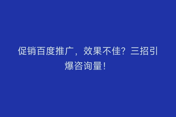 促销百度推广，效果不佳？三招引爆咨询量！
