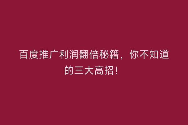 百度推广利润翻倍秘籍，你不知道的三大高招！