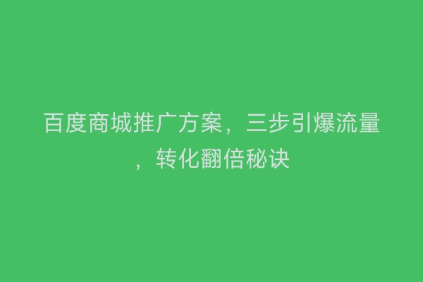 百度商城推广方案，三步引爆流量，转化翻倍秘诀