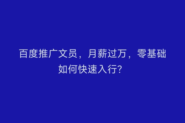 百度推广文员，月薪过万，零基础如何快速入行？