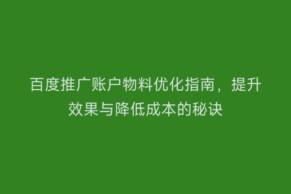 百度推广账户物料优化指南，提升效果与降低成本的秘诀