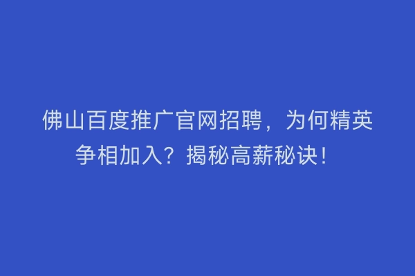 佛山百度推广官网招聘，为何精英争相加入？揭秘高薪秘诀！
