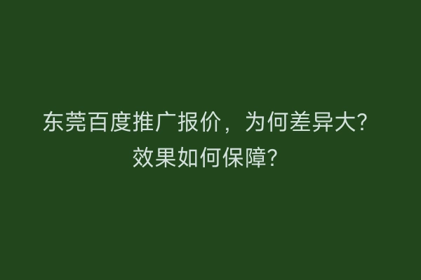 东莞百度推广报价，为何差异大？效果如何保障？
