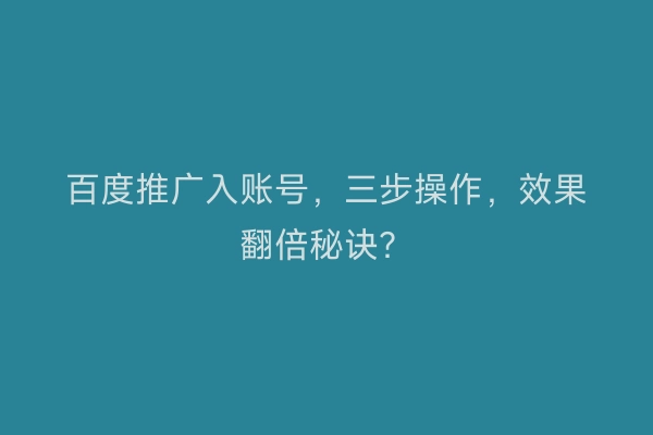 百度推广入账号，三步操作，效果翻倍秘诀？