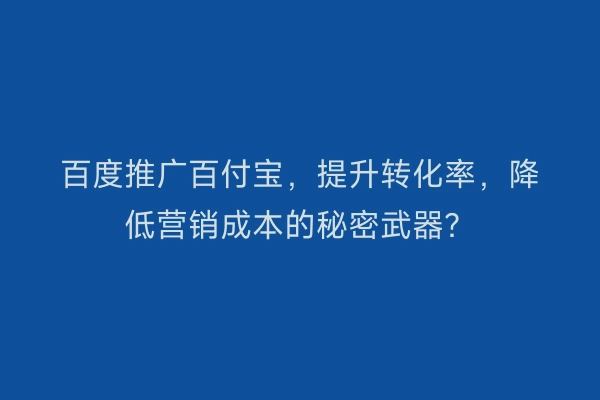 百度推广百付宝，提升转化率，降低营销成本的秘密武器？