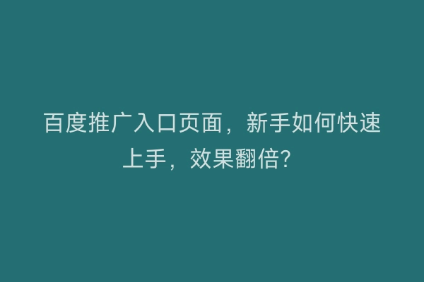 百度推广入口页面，新手如何快速上手，效果翻倍？