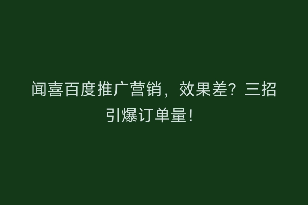 闻喜百度推广营销，效果差？三招引爆订单量！