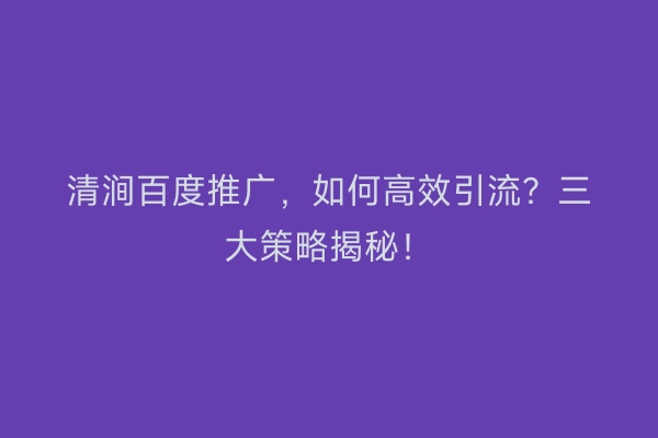 清涧百度推广，如何高效引流？三大策略揭秘！