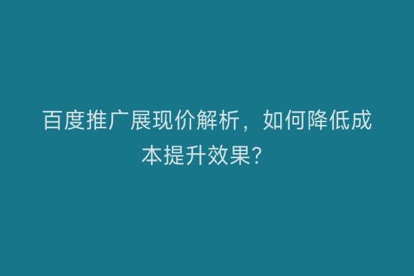 百度推广展现价解析，如何降低成本提升效果？