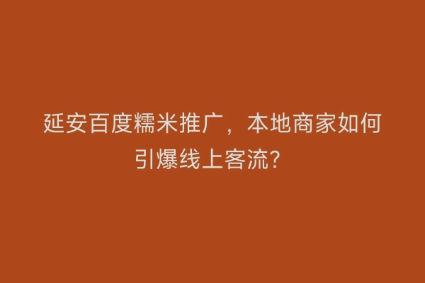 延安百度糯米推广，本地商家如何引爆线上客流？