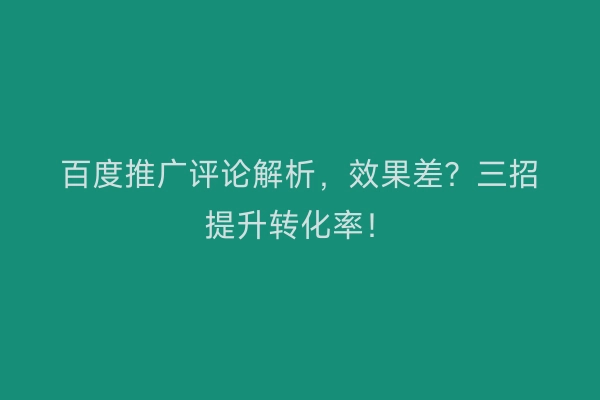 百度推广评论解析，效果差？三招提升转化率！